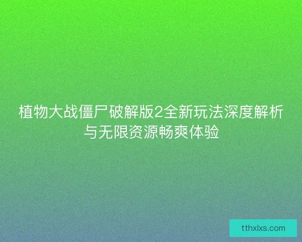 植物大战僵尸破解版2全新玩法深度解析与无限资源畅爽体验