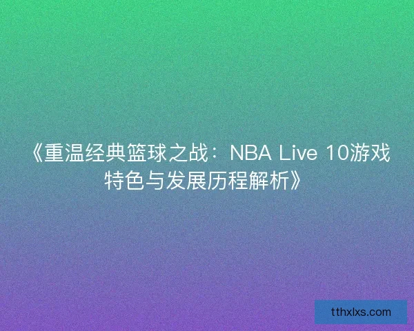 《重温经典篮球之战：NBA Live 10游戏特色与发展历程解析》