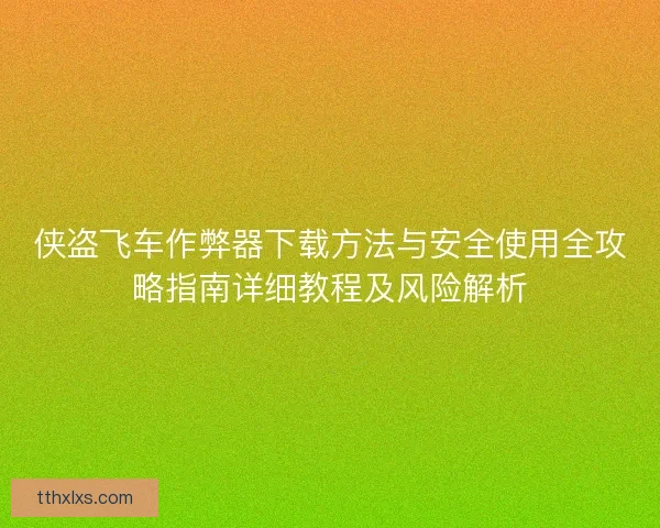侠盗飞车作弊器下载方法与安全使用全攻略指南详细教程及风险解析 侠盗飞车作弊器下载方法与安全使用全攻略指南详细教程及风险解析