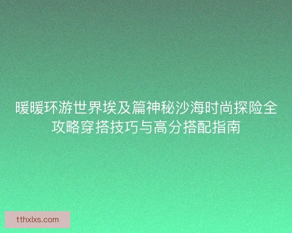 暖暖环游世界埃及篇神秘沙海时尚探险全攻略穿搭技巧与高分搭配指南