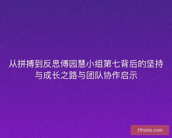 从拼搏到反思傅园慧小组第七背后的坚持与成长之路与团队协作启示 从拼搏到反思傅园慧小组第七背后的坚持与成长之路与团队协作启示