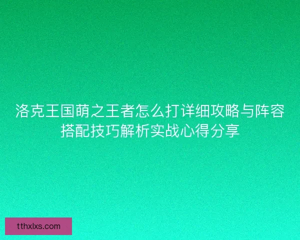 洛克王国萌之王者怎么打详细攻略与阵容搭配技巧解析实战心得分享