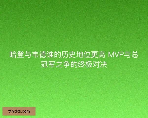 哈登与韦德谁的历史地位更高 MVP与总冠军之争的终极对决