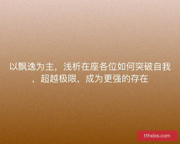 以飘逸为主，浅析在座各位如何突破自我，超越极限，成为更强的存在