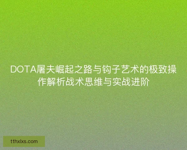 DOTA屠夫崛起之路与钩子艺术的极致操作解析战术思维与实战进阶