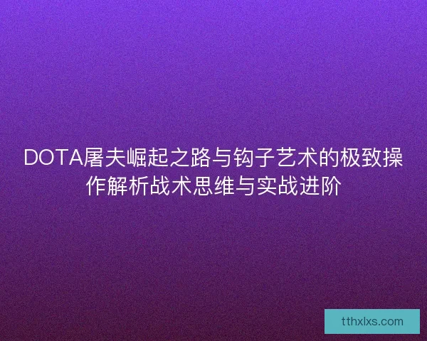 DOTA屠夫崛起之路与钩子艺术的极致操作解析战术思维与实战进阶